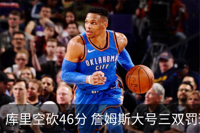库里空砍46分 詹姆斯大号三双罚球准绝杀勇士